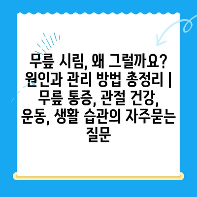 무릎 시림, 왜 그럴까요? 원인과 관리 방법 총정리 | 무릎 통증, 관절 건강, 운동, 생활 습관