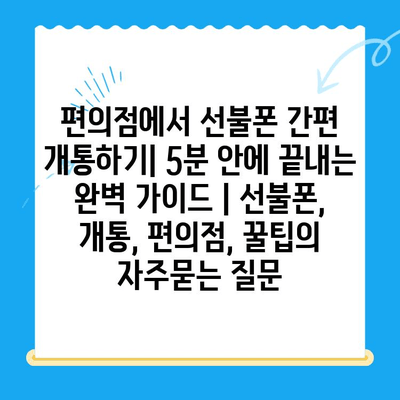 편의점에서 선불폰 간편 개통하기| 5분 안에 끝내는 완벽 가이드 | 선불폰, 개통, 편의점, 꿀팁