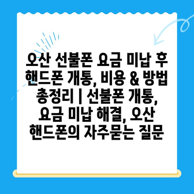 오산 선불폰 요금 미납 후 핸드폰 개통, 비용 & 방법 총정리 | 선불폰 개통, 요금 미납 해결, 오산 핸드폰