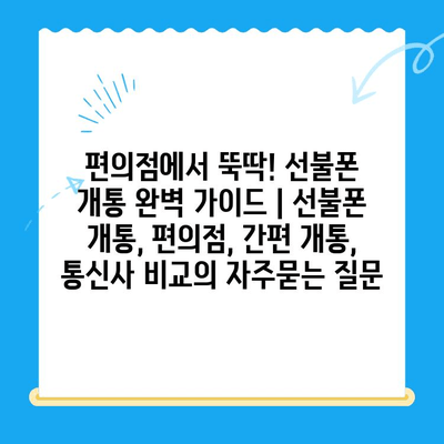 편의점에서 뚝딱! 선불폰 개통 완벽 가이드 | 선불폰 개통, 편의점, 간편 개통, 통신사 비교