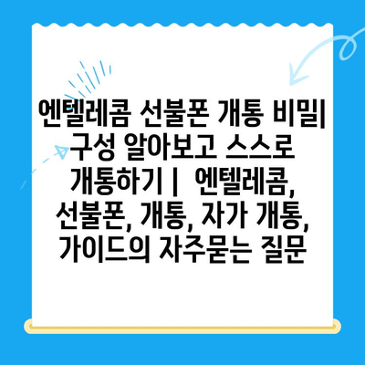 엔텔레콤 선불폰 개통 비밀| 구성 알아보고 스스로 개통하기 |  엔텔레콤, 선불폰, 개통, 자가 개통, 가이드