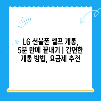 LG 선불폰 셀프 개통, 5분 만에 끝내기 | 간편한 개통 방법, 요금제 추천