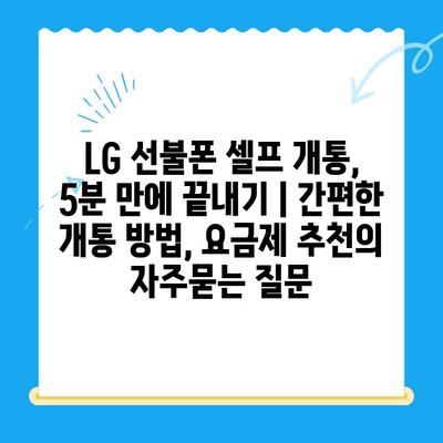 LG 선불폰 셀프 개통, 5분 만에 끝내기 | 간편한 개통 방법, 요금제 추천