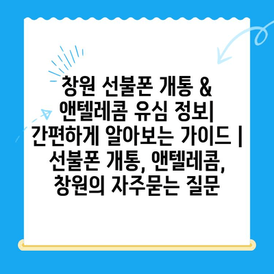 창원 선불폰 개통 & 앤텔레콤 유심 정보| 간편하게 알아보는 가이드 | 선불폰 개통, 앤텔레콤, 창원