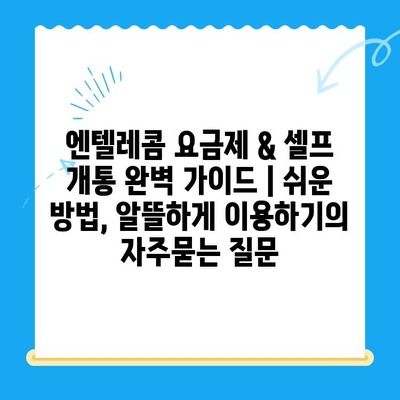 엔텔레콤 요금제 & 셀프 개통 완벽 가이드 | 쉬운 방법, 알뜰하게 이용하기