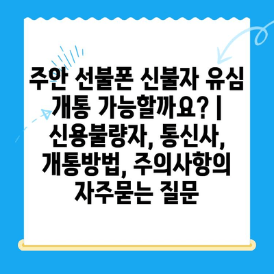 주안 선불폰 신불자 유심 개통 가능할까요? | 신용불량자, 통신사, 개통방법, 주의사항