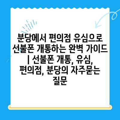 분당에서 편의점 유심으로 선불폰 개통하는 완벽 가이드 | 선불폰 개통, 유심, 편의점, 분당