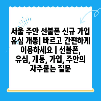 서울 주안 선불폰 신규 가입 유심 개통| 빠르고 간편하게 이용하세요 | 선불폰, 유심, 개통, 가입, 주안