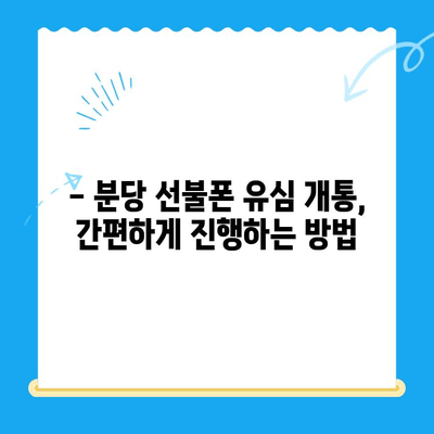 분당 선불폰 유심 개통, 쉽고 빠르게! | 간편 개통 가이드, 요금제 추천, 사용 후기