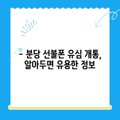 분당 선불폰 유심 개통, 쉽고 빠르게! | 간편 개통 가이드, 요금제 추천, 사용 후기