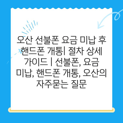 오산 선불폰 요금 미납 후 핸드폰 개통| 절차 상세 가이드 | 선불폰, 요금 미납, 핸드폰 개통, 오산