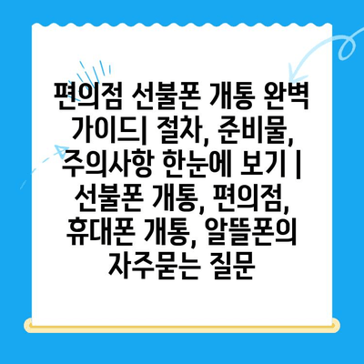 편의점 선불폰 개통 완벽 가이드| 절차, 준비물, 주의사항 한눈에 보기 | 선불폰 개통, 편의점, 휴대폰 개통, 알뜰폰