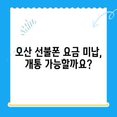 오산 선불폰 요금 미납에도 핸드폰 개통 가능할까요? | 오산 선불폰 개통, 요금 미납 해결 팁