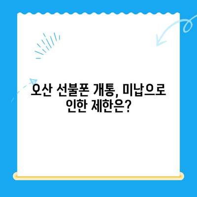 오산 선불폰 요금 미납에도 핸드폰 개통 가능할까요? | 오산 선불폰 개통, 요금 미납 해결 팁