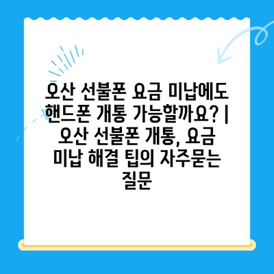 오산 선불폰 요금 미납에도 핸드폰 개통 가능할까요? | 오산 선불폰 개통, 요금 미납 해결 팁