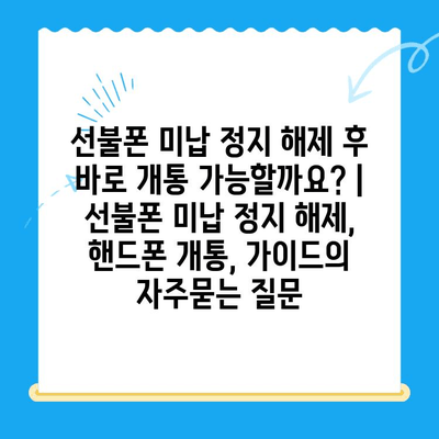 선불폰 미납 정지 해제 후 바로 개통 가능할까요? | 선불폰 미납 정지 해제, 핸드폰 개통, 가이드