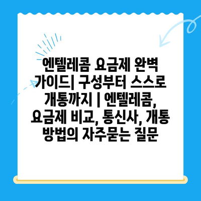 엔텔레콤 요금제 완벽 가이드| 구성부터 스스로 개통까지 | 엔텔레콤, 요금제 비교, 통신사, 개통 방법