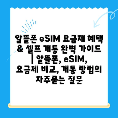 알뜰폰 eSIM 요금제 혜택 & 셀프 개통 완벽 가이드 | 알뜰폰, eSIM, 요금제 비교, 개통 방법