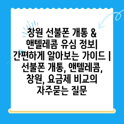 창원 선불폰 개통 & 앤텔레콤 유심 정보| 간편하게 알아보는 가이드 | 선불폰 개통, 앤텔레콤, 창원, 요금제 비교