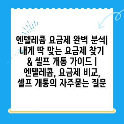 엔텔레콤 요금제 완벽 분석| 내게 딱 맞는 요금제 찾기 & 셀프 개통 가이드 | 엔텔레콤, 요금제 비교, 셀프 개통