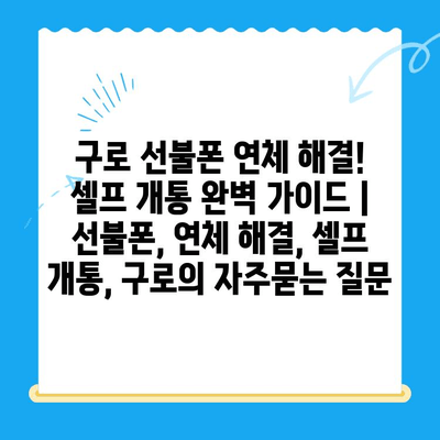구로 선불폰 연체 해결! 셀프 개통 완벽 가이드 | 선불폰, 연체 해결, 셀프 개통, 구로