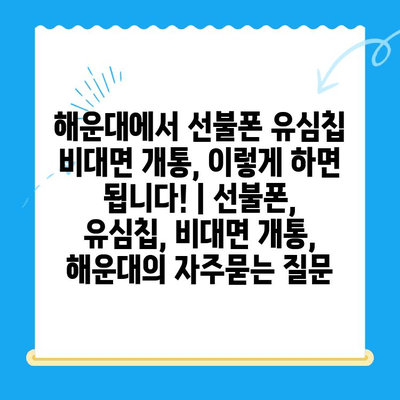 해운대에서 선불폰 유심칩 비대면 개통, 이렇게 하면 됩니다! | 선불폰, 유심칩, 비대면 개통, 해운대