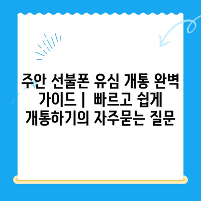 주안 선불폰 유심 개통 완벽 가이드 |  빠르고 쉽게 개통하기