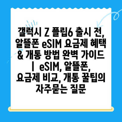 갤럭시 Z 플립6 출시 전, 알뜰폰 eSIM 요금제 혜택 & 개통 방법 완벽 가이드 |  eSIM, 알뜰폰, 요금제 비교, 개통 꿀팁