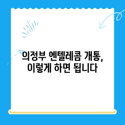 의정부 엔텔레콤 개통, 쉬운 방법 총정리 | 개통 절차, 준비물, 유의 사항