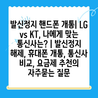 발신정지 핸드폰 개통| LG vs KT, 나에게 맞는 통신사는? | 발신정지 해제, 휴대폰 개통, 통신사 비교, 요금제 추천