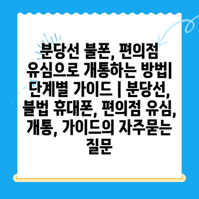 분당선 불폰, 편의점 유심으로 개통하는 방법| 단계별 가이드 | 분당선, 불법 휴대폰, 편의점 유심, 개통, 가이드