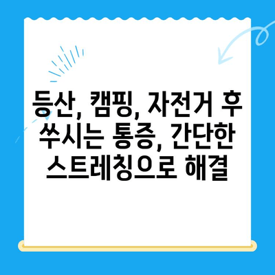 야외 활동 후 찾아오는 허리와 무릎 통증, 5가지 완화 운동 | 등산, 캠핑, 자전거, 통증 해소, 스트레칭