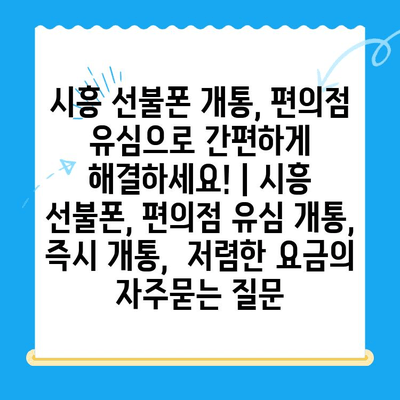 시흥 선불폰 개통, 편의점 유심으로 간편하게 해결하세요! | 시흥 선불폰, 편의점 유심 개통, 즉시 개통,  저렴한 요금