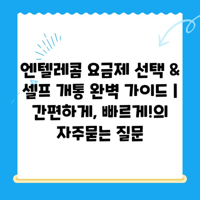 엔텔레콤 요금제 선택 & 셀프 개통 완벽 가이드 |  간편하게, 빠르게!