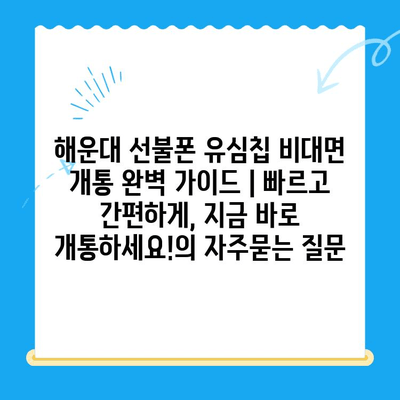 해운대 선불폰 유심칩 비대면 개통 완벽 가이드 | 빠르고 간편하게, 지금 바로 개통하세요!