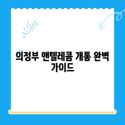 의정부 앤텔레콤 개통, 이제 쉽고 빠르게! 완벽 가이드 | 개통 방법, 요금제 비교, 유의 사항