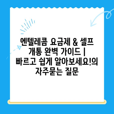 엔텔레콤 요금제 & 셀프 개통 완벽 가이드 |  빠르고 쉽게 알아보세요!