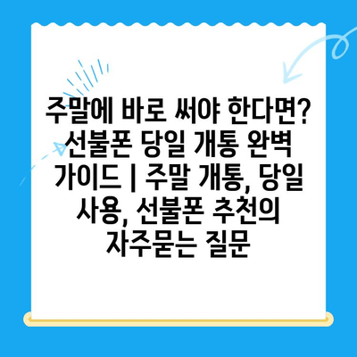 주말에 바로 써야 한다면? 선불폰 당일 개통 완벽 가이드 | 주말 개통, 당일 사용, 선불폰 추천