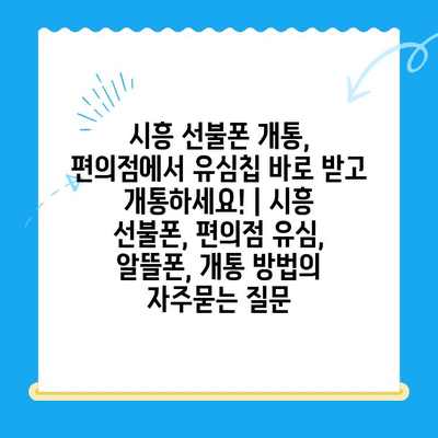 시흥 선불폰 개통, 편의점에서 유심칩 바로 받고 개통하세요! | 시흥 선불폰, 편의점 유심, 알뜰폰, 개통 방법