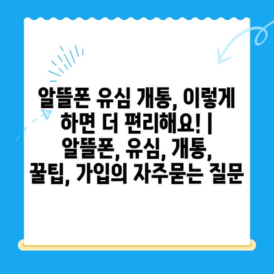 알뜰폰 유심 개통, 이렇게 하면 더 편리해요! | 알뜰폰, 유심, 개통, 꿀팁, 가입