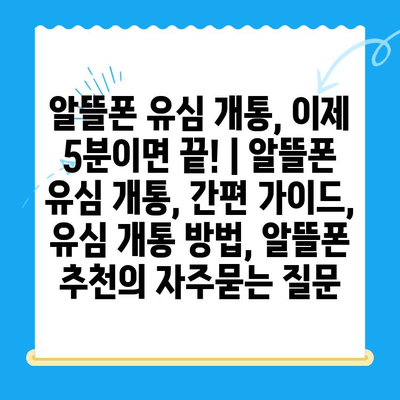 알뜰폰 유심 개통, 이제 5분이면 끝! | 알뜰폰 유심 개통, 간편 가이드, 유심 개통 방법, 알뜰폰 추천
