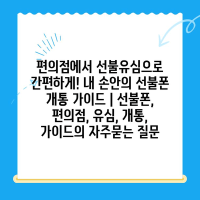 편의점에서 선불유심으로 간편하게! 내 손안의 선불폰 개통 가이드 | 선불폰, 편의점, 유심, 개통, 가이드