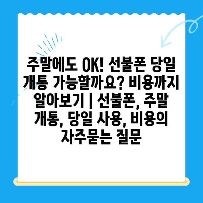 주말에도 OK! 선불폰 당일 개통 가능할까요? 비용까지 알아보기 | 선불폰, 주말 개통, 당일 사용, 비용