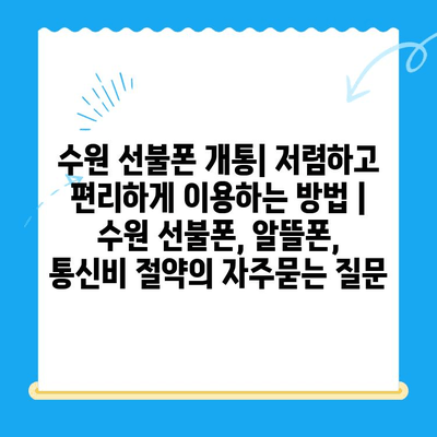 수원 선불폰 개통| 저렴하고 편리하게 이용하는 방법 | 수원 선불폰, 알뜰폰, 통신비 절약