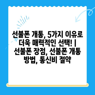 선불폰 개통, 5가지 이유로 더욱 매력적인 선택! | 선불폰 장점, 선불폰 개통 방법, 통신비 절약