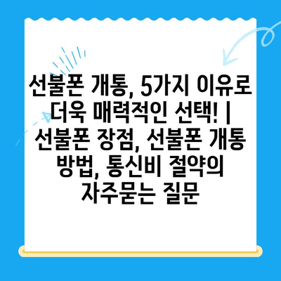 선불폰 개통, 5가지 이유로 더욱 매력적인 선택! | 선불폰 장점, 선불폰 개통 방법, 통신비 절약