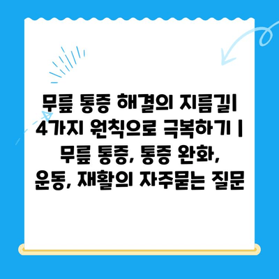 무릎 통증 해결의 지름길| 4가지 원칙으로 극복하기 | 무릎 통증, 통증 완화, 운동, 재활