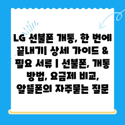 LG 선불폰 개통, 한 번에 끝내기| 상세 가이드 & 필요 서류 | 선불폰, 개통 방법, 요금제 비교, 알뜰폰