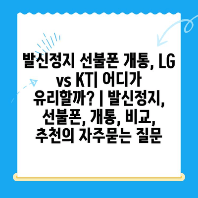 발신정지 선불폰 개통, LG vs KT| 어디가 유리할까? | 발신정지, 선불폰, 개통, 비교, 추천