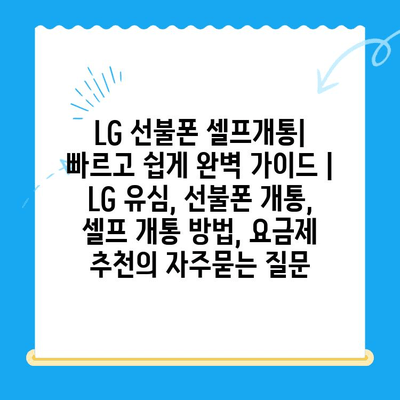 LG 선불폰 셀프개통| 빠르고 쉽게 완벽 가이드 |  LG 유심, 선불폰 개통, 셀프 개통 방법, 요금제 추천